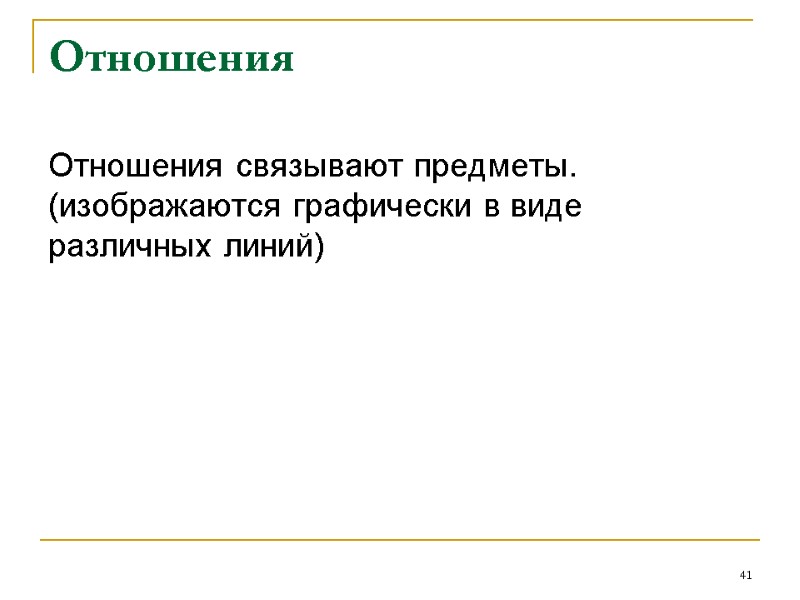 Отношения Отношения связывают предметы. (изображаются графически в виде различных линий) 41
